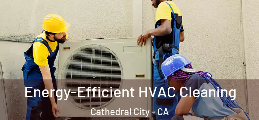  Energy-Efficient HVAC Cleaning Cathedral City - CA