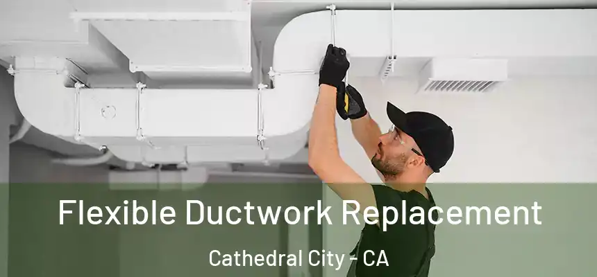  Flexible Ductwork Replacement Cathedral City - CA